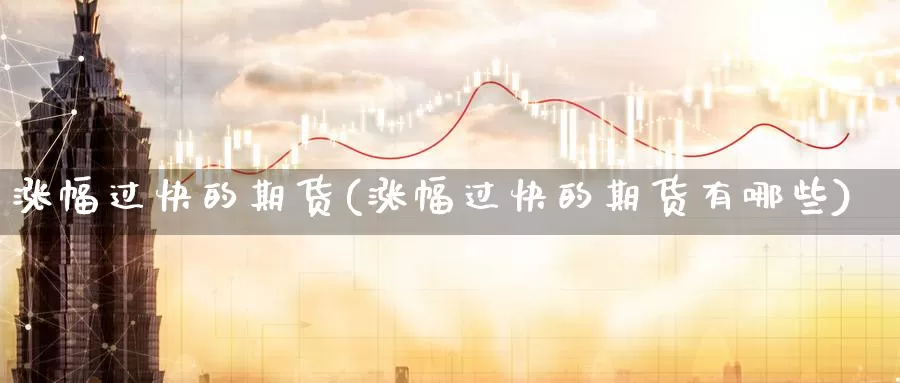 涨幅过快的期货(涨幅过快的期货有哪些)_https://www.chizhuzhu.com_国际期货_第1张