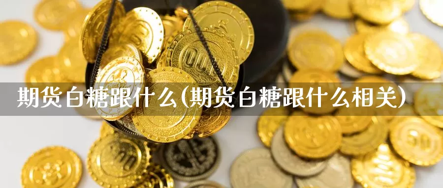 期货白糖跟什么(期货白糖跟什么相关)_https://www.chizhuzhu.com_期货入门_第1张