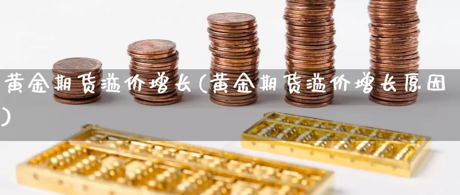 黄金期货溢价增长(黄金期货溢价增长原因)_https://www.chizhuzhu.com_期货直播室_第1张