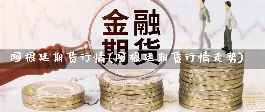 阿根廷期货行情(阿根廷期货行情走势)_https://www.chizhuzhu.com_期货直播室_第1张