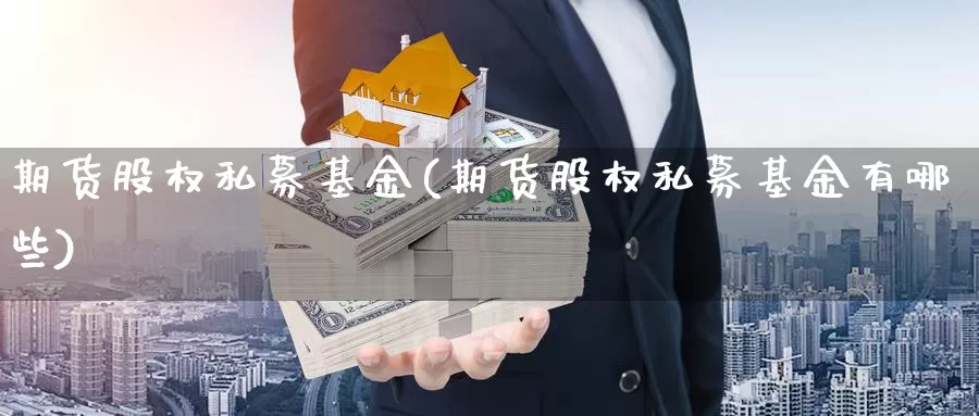 期货股权私募基金(期货股权私募基金有哪些)_https://www.chizhuzhu.com_期货入门_第1张