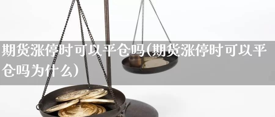 期货涨停时可以平仓吗(期货涨停时可以平仓吗为什么)_https://www.chizhuzhu.com_期货直播室_第1张