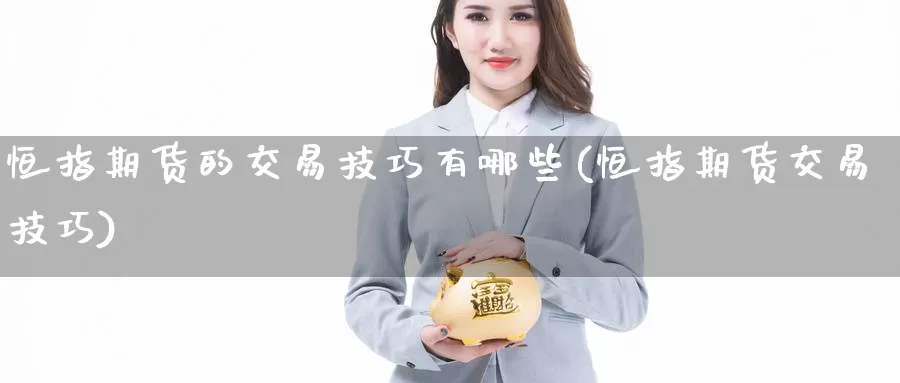 恒指期货的交易技巧有哪些(恒指期货交易技巧)_https://www.chizhuzhu.com_期货行情_第1张