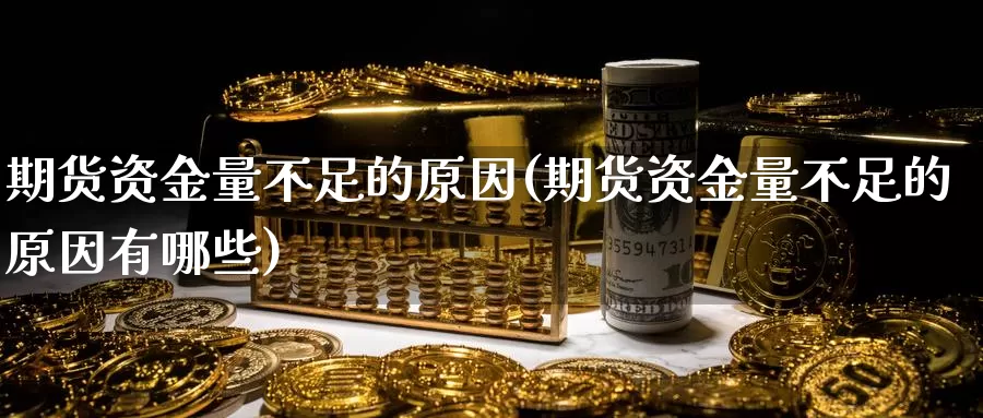 期货资金量不足的原因(期货资金量不足的原因有哪些)_https://www.chizhuzhu.com_国际期货_第1张