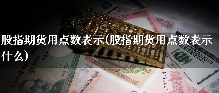 股指期货用点数表示(股指期货用点数表示什么)_https://www.chizhuzhu.com_期货行情_第1张