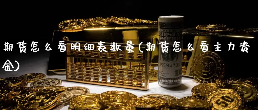 期货怎么看明细表数量(期货怎么看主力资金)_https://www.chizhuzhu.com_期货行情_第1张