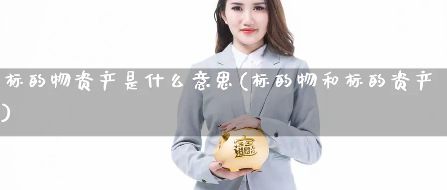 标的物资产是什么意思(标的物和标的资产)_https://www.chizhuzhu.com_期货行情_第1张