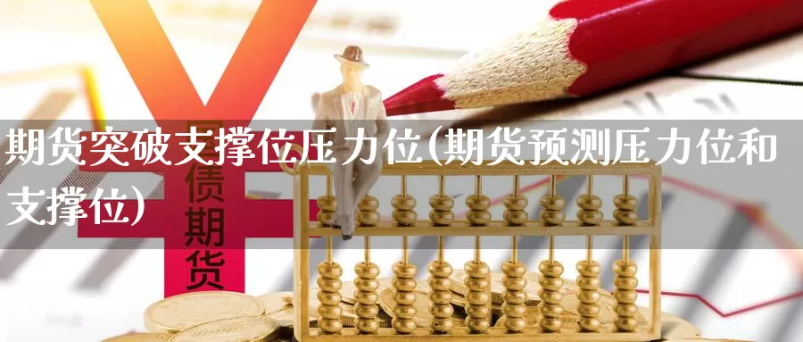 期货突破支撑位压力位(期货预测压力位和支撑位)_https://www.chizhuzhu.com_期货直播室_第1张