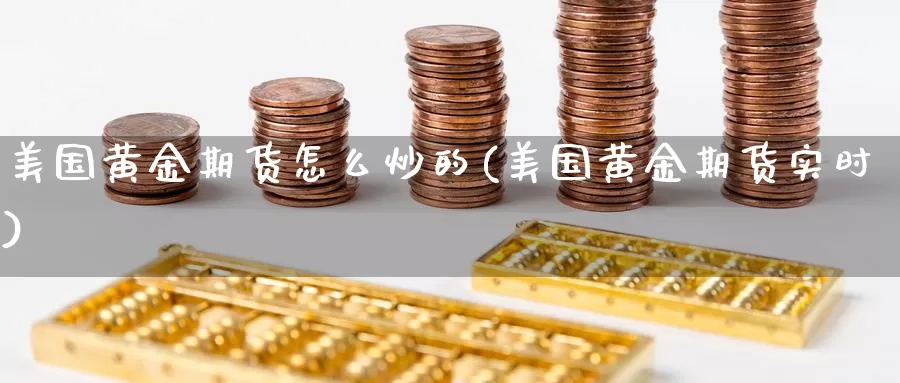 美国黄金期货怎么炒的(美国黄金期货实时)_https://www.chizhuzhu.com_期货直播室_第1张