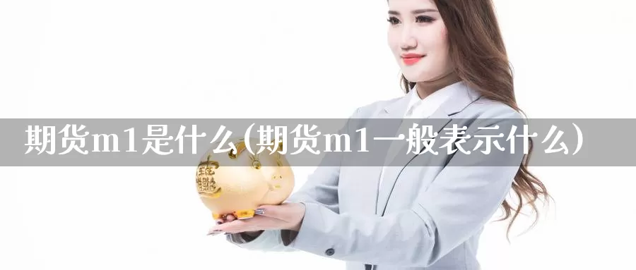 期货m1是什么(期货m1一般表示什么)_https://www.chizhuzhu.com_期货入门_第1张