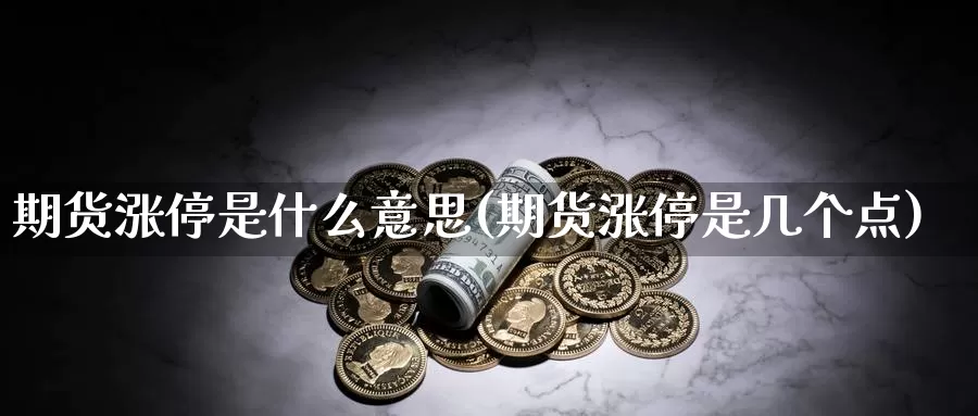 期货涨停是什么意思(期货涨停是几个点)_https://www.chizhuzhu.com_期货直播室_第1张