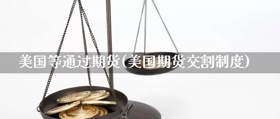 美国等通过期货(美国期货交割制度)_https://www.chizhuzhu.com_期货直播室_第1张