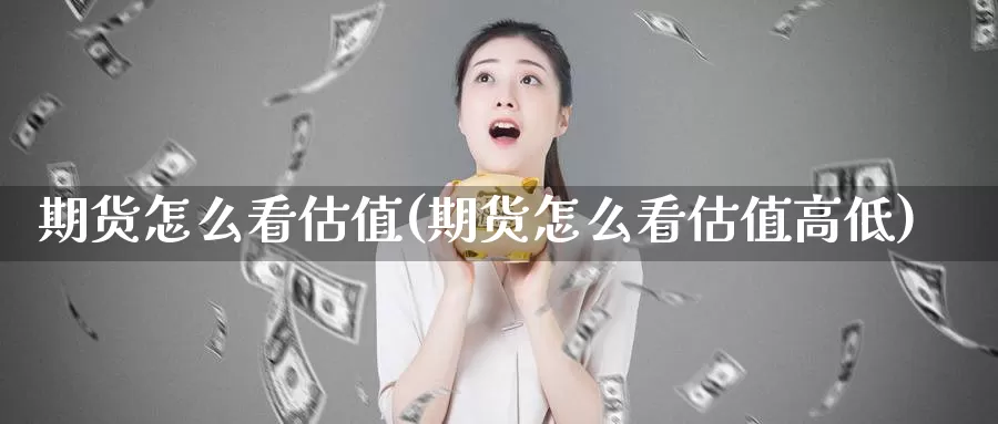 期货怎么看估值(期货怎么看估值高低)_https://www.chizhuzhu.com_期货行情_第1张