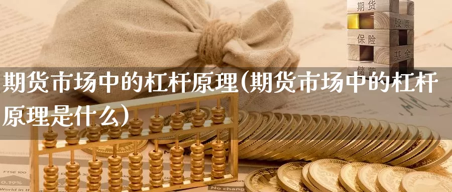 期货市场中的杠杆原理(期货市场中的杠杆原理是什么)_https://www.chizhuzhu.com_国际期货_第1张