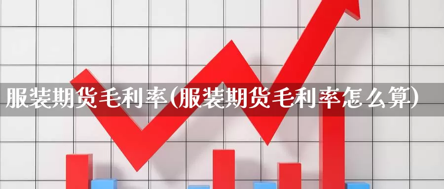 服装期货毛利率(服装期货毛利率怎么算)_https://www.chizhuzhu.com_国际期货_第1张