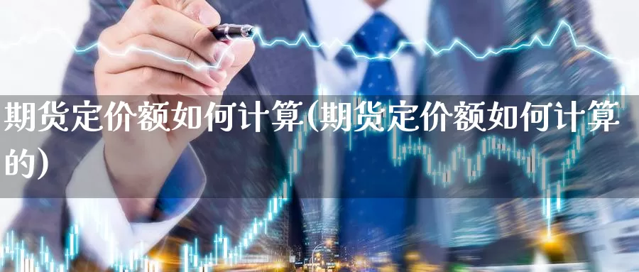 期货定价额如何计算(期货定价额如何计算的)_https://www.chizhuzhu.com_国际期货_第1张