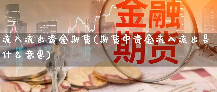 流入流出资金期货(期货中资金流入流出是什么意思)_https://www.chizhuzhu.com_国际期货_第1张