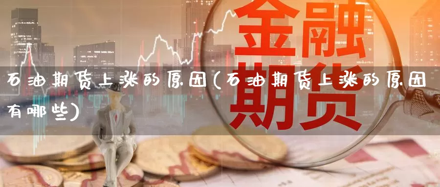 石油期货上涨的原因(石油期货上涨的原因有哪些)_https://www.chizhuzhu.com_期货行情_第1张