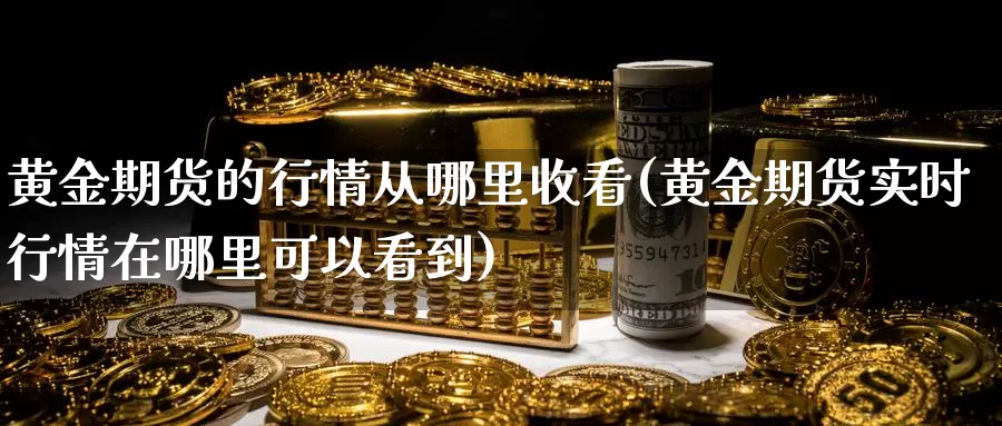 黄金期货的行情从哪里收看(黄金期货实时行情在哪里可以看到)_https://www.chizhuzhu.com_期货行情_第1张