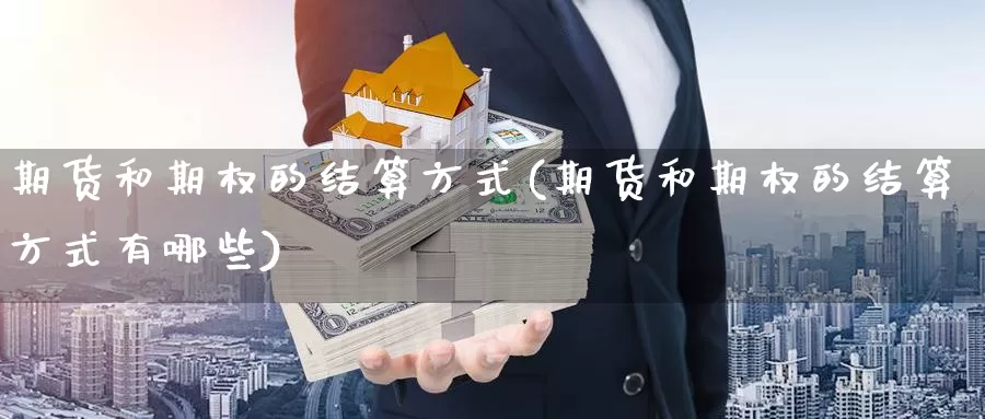 期货和期权的结算方式(期货和期权的结算方式有哪些)_https://www.chizhuzhu.com_期货行情_第1张