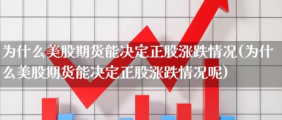 为什么美股期货能决定正股涨跌情况(为什么美股期货能决定正股涨跌情况呢)_https://www.chizhuzhu.com_期货直播室_第1张