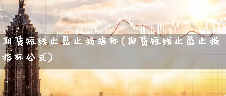 期货短线止盈止损指标(期货短线止盈止损指标公式)_https://www.chizhuzhu.com_期货行情_第1张