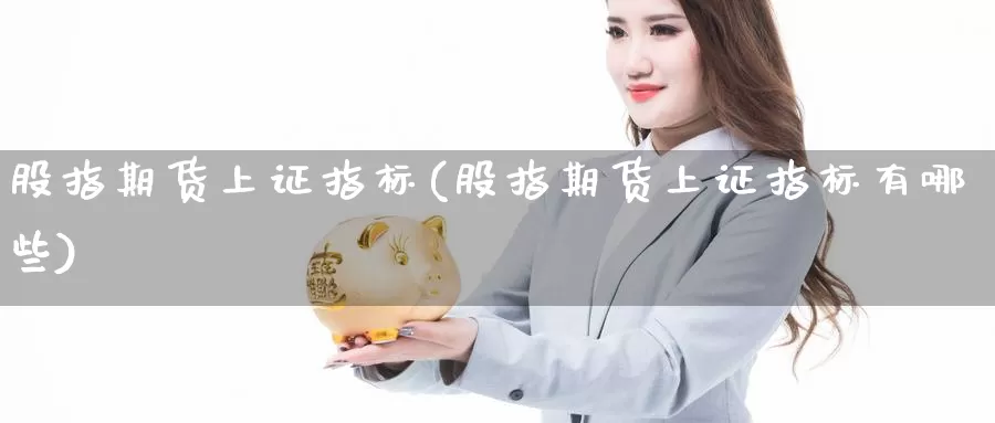 股指期货上证指标(股指期货上证指标有哪些)_https://www.chizhuzhu.com_期货直播室_第1张