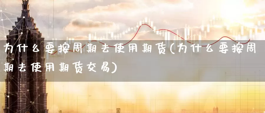 为什么要按周期去使用期货(为什么要按周期去使用期货交易)_https://www.chizhuzhu.com_期货行情_第1张