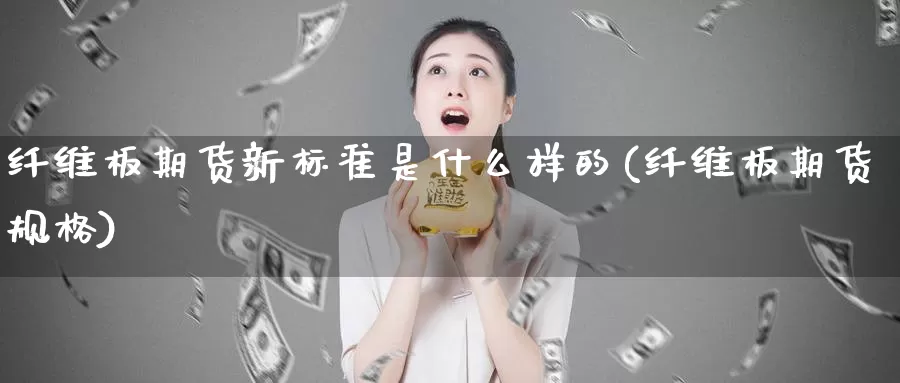 纤维板期货新标准是什么样的(纤维板期货规格)_https://www.chizhuzhu.com_期货直播室_第1张