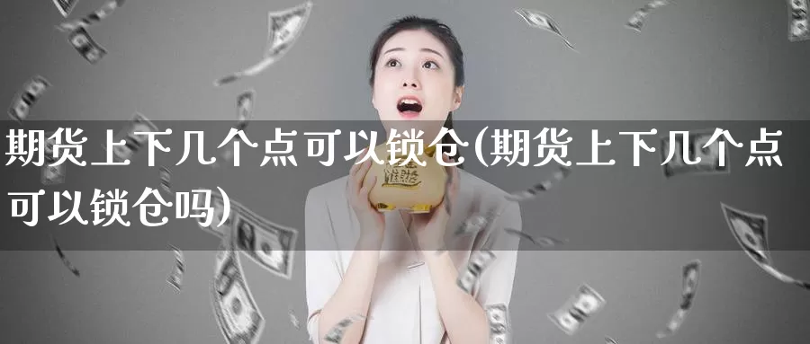 期货上下几个点可以锁仓(期货上下几个点可以锁仓吗)_https://www.chizhuzhu.com_期货直播室_第1张