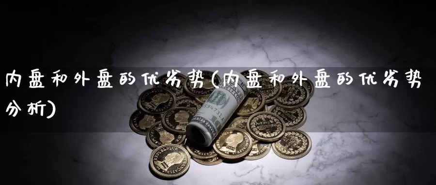 内盘和外盘的优劣势(内盘和外盘的优劣势分析)_https://www.chizhuzhu.com_期货入门_第1张