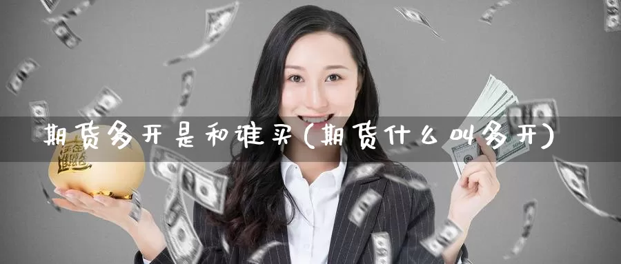 期货多开是和谁买(期货什么叫多开)_https://www.chizhuzhu.com_期货直播室_第1张