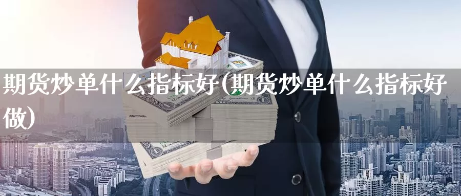 期货炒单什么指标好(期货炒单什么指标好做)_https://www.chizhuzhu.com_国际期货_第1张