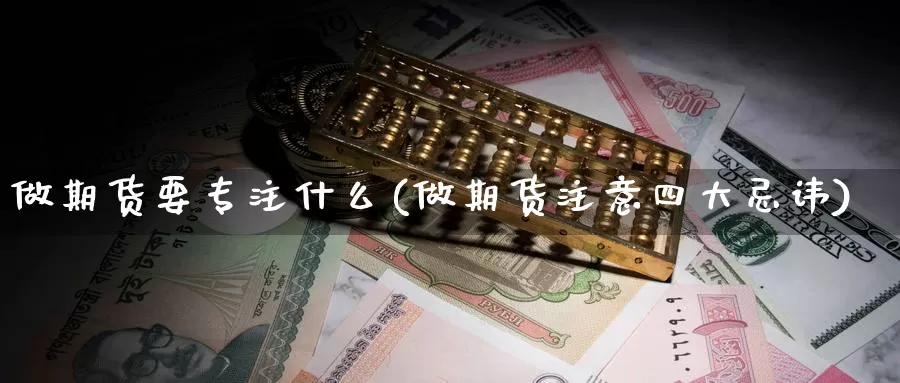 做期货要专注什么(做期货注意四大忌讳)_https://www.chizhuzhu.com_国际期货_第1张