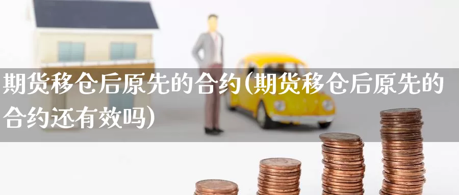 期货移仓后原先的合约(期货移仓后原先的合约还有效吗)_https://www.chizhuzhu.com_期货行情_第1张