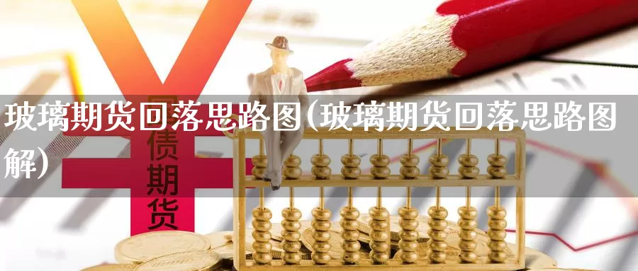 玻璃期货回落思路图(玻璃期货回落思路图解)_https://www.chizhuzhu.com_期货行情_第1张