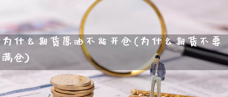 为什么期货原油不能开仓(为什么期货不要满仓)_https://www.chizhuzhu.com_期货直播室_第1张