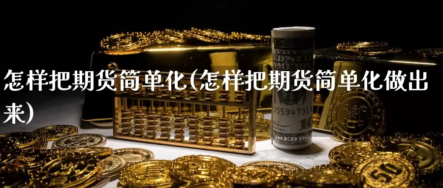 怎样把期货简单化(怎样把期货简单化做出来)_https://www.chizhuzhu.com_期货行情_第1张