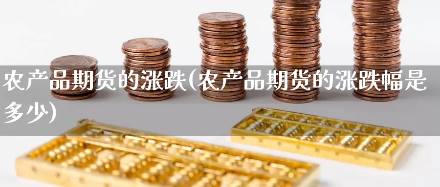 农产品期货的涨跌(农产品期货的涨跌幅是多少)_https://www.chizhuzhu.com_期货行情_第1张