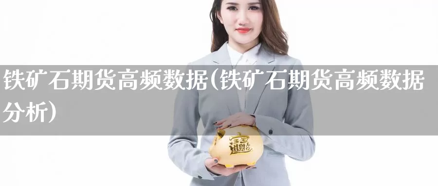 铁矿石期货高频数据(铁矿石期货高频数据分析)_https://www.chizhuzhu.com_期货入门_第1张