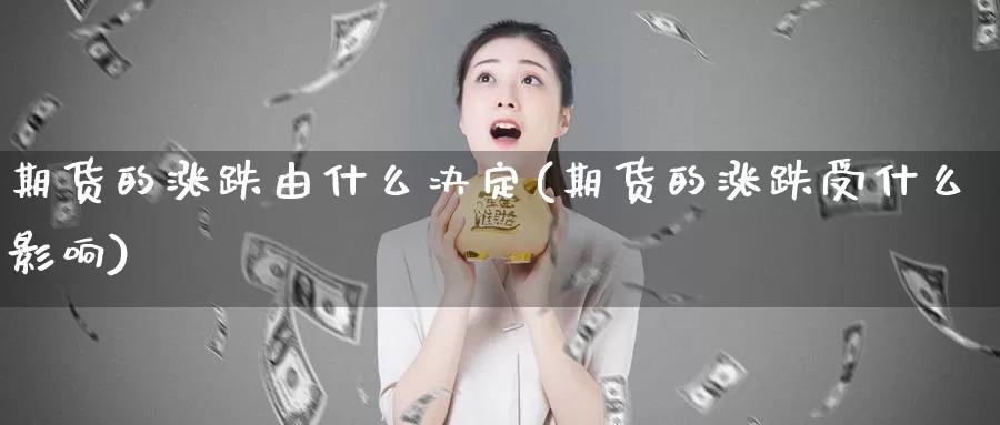 期货的涨跌由什么决定(期货的涨跌受什么影响)_https://www.chizhuzhu.com_期货行情_第1张