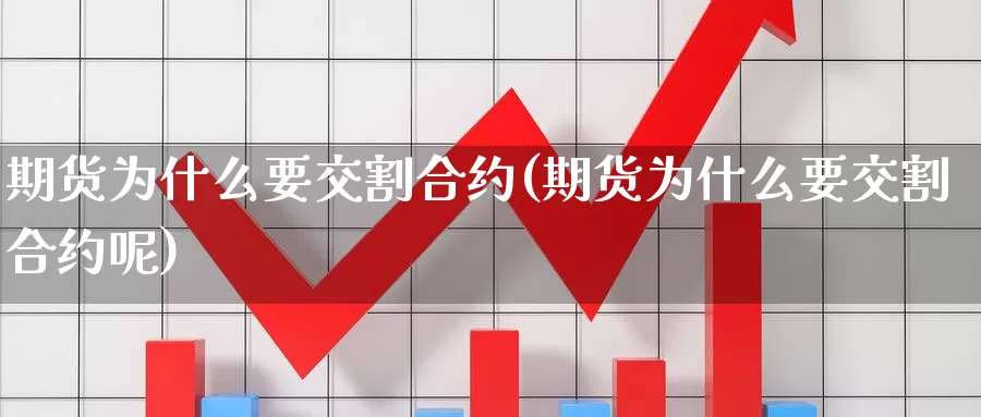 期货为什么要交割合约(期货为什么要交割合约呢)_https://www.chizhuzhu.com_国际期货_第1张