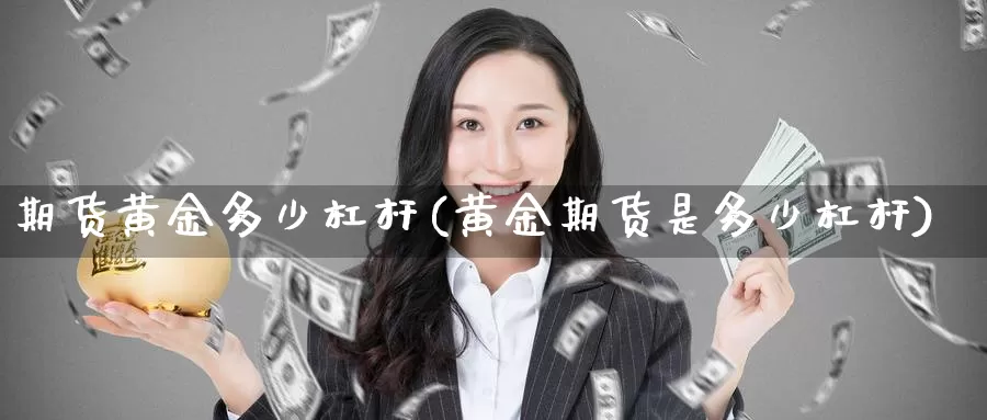 期货黄金多少杠杆(黄金期货是多少杠杆)_https://www.chizhuzhu.com_期货直播室_第1张