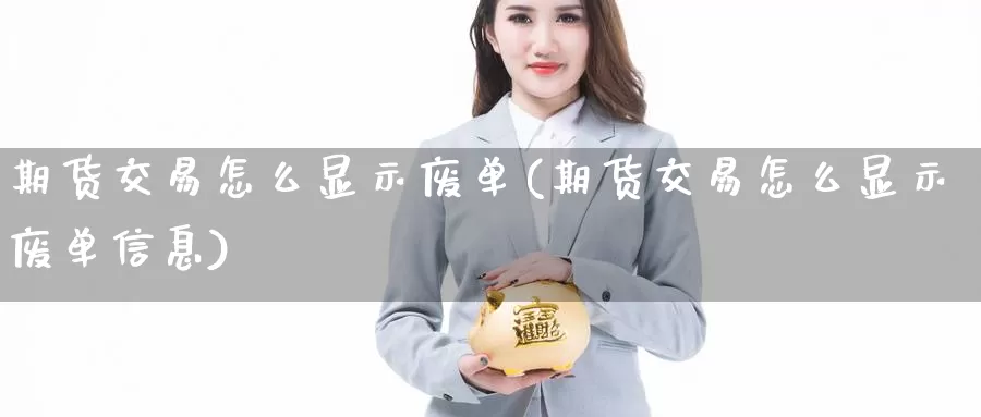 期货交易怎么显示废单(期货交易怎么显示废单信息)_https://www.chizhuzhu.com_国际期货_第1张