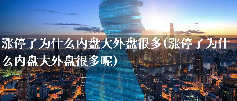 涨停了为什么内盘大外盘很多(涨停了为什么内盘大外盘很多呢)_https://www.chizhuzhu.com_国际期货_第1张