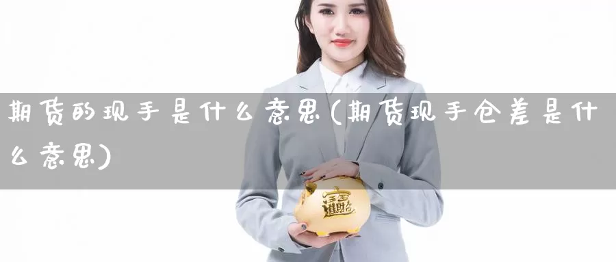 期货的现手是什么意思(期货现手仓差是什么意思)_https://www.chizhuzhu.com_国际期货_第1张