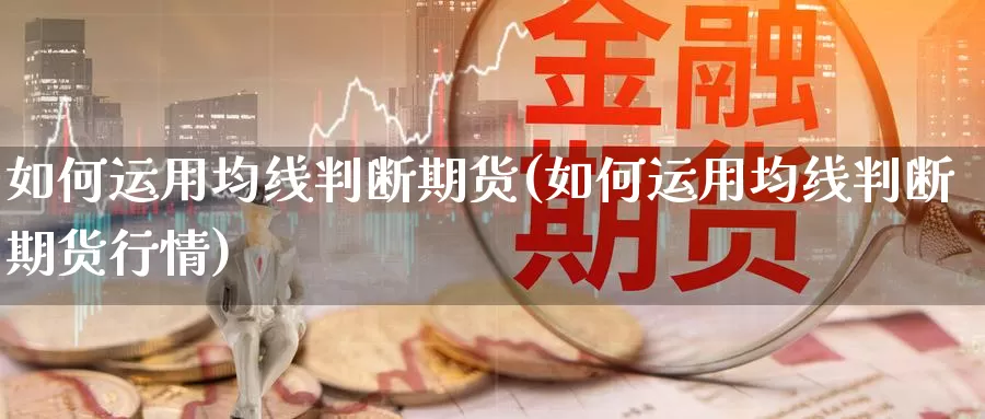 如何运用均线判断期货(如何运用均线判断期货行情)_https://www.chizhuzhu.com_期货行情_第1张