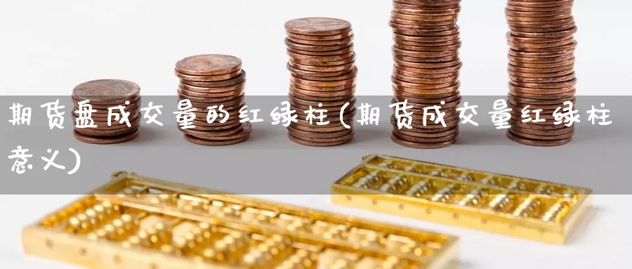 期货盘成交量的红绿柱(期货成交量红绿柱意义)_https://www.chizhuzhu.com_期货直播室_第1张