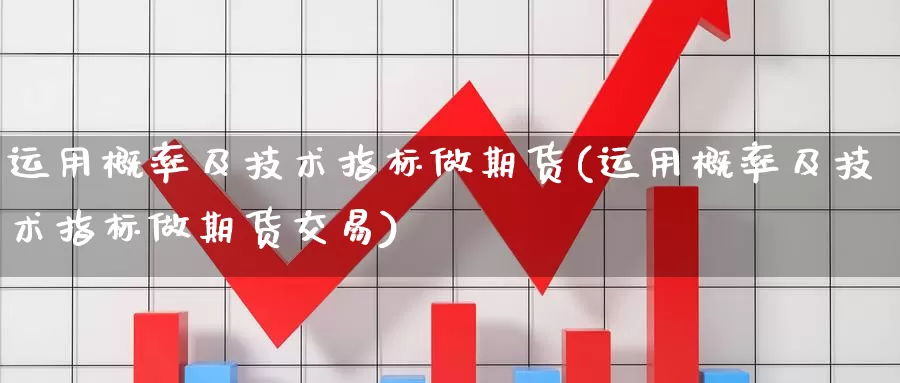 运用概率及技术指标做期货(运用概率及技术指标做期货交易)_https://www.chizhuzhu.com_期货行情_第1张