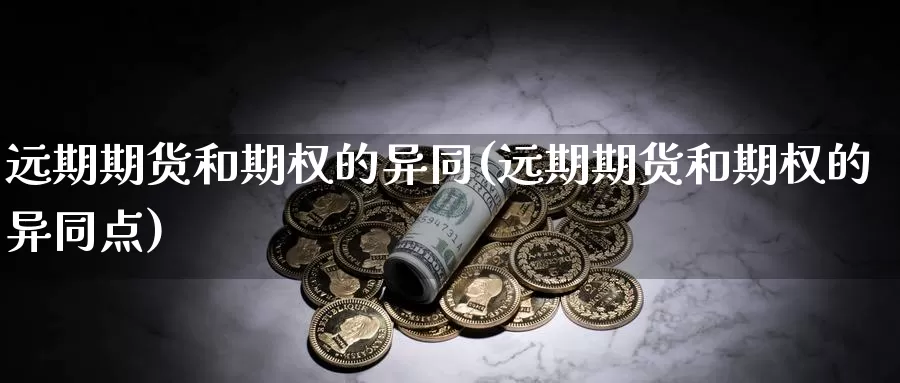 远期期货和期权的异同(远期期货和期权的异同点)_https://www.chizhuzhu.com_期货行情_第1张